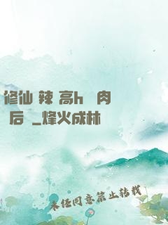 修仙 辣 高h 濃肉 后宮